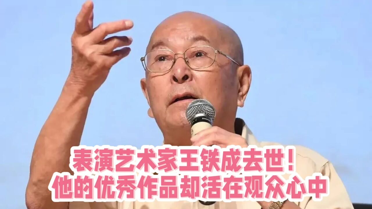 突发!表演艺术家王铁成去世!他的优秀作品却活在观众心中