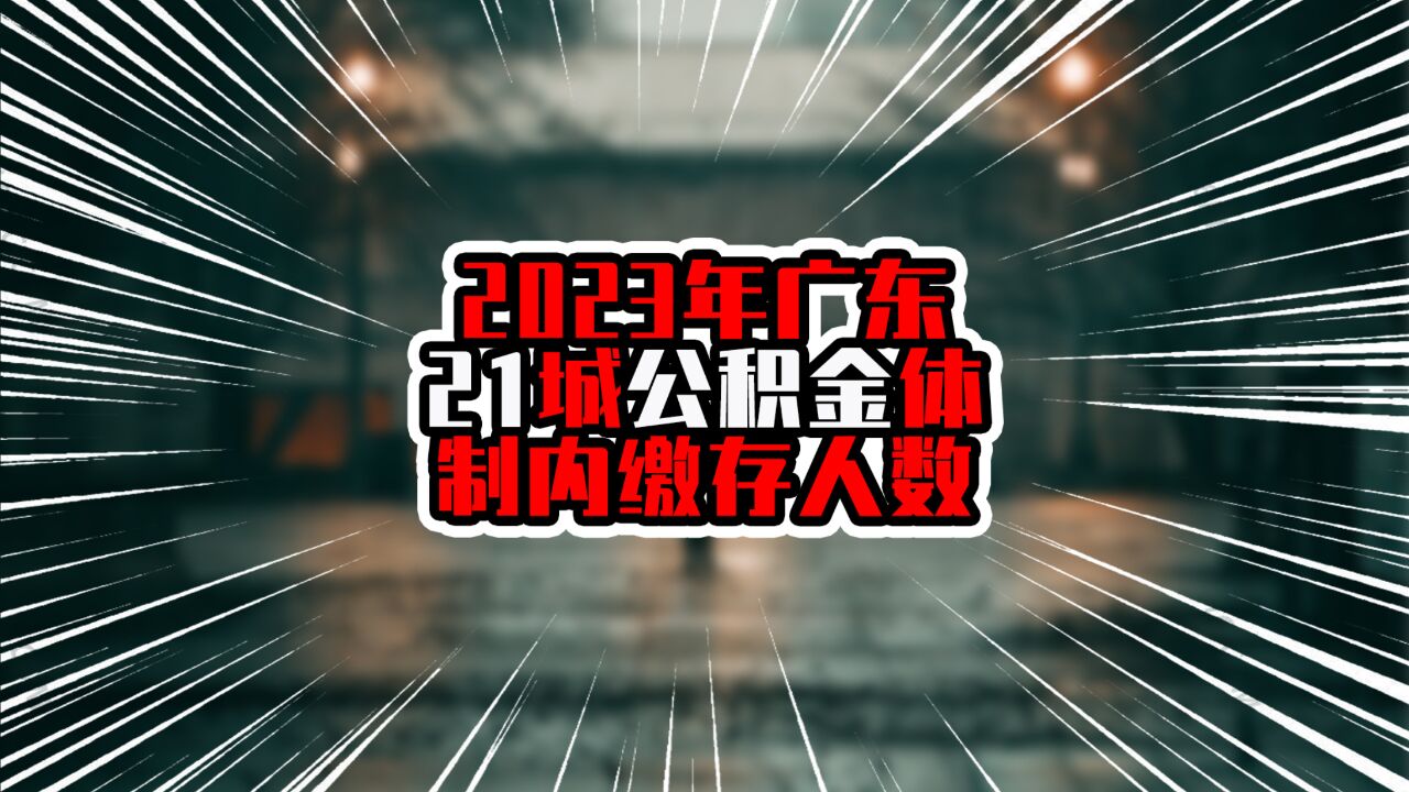 2023年广东21城公积金体制内缴存人数,广深超过百万,断崖式领先