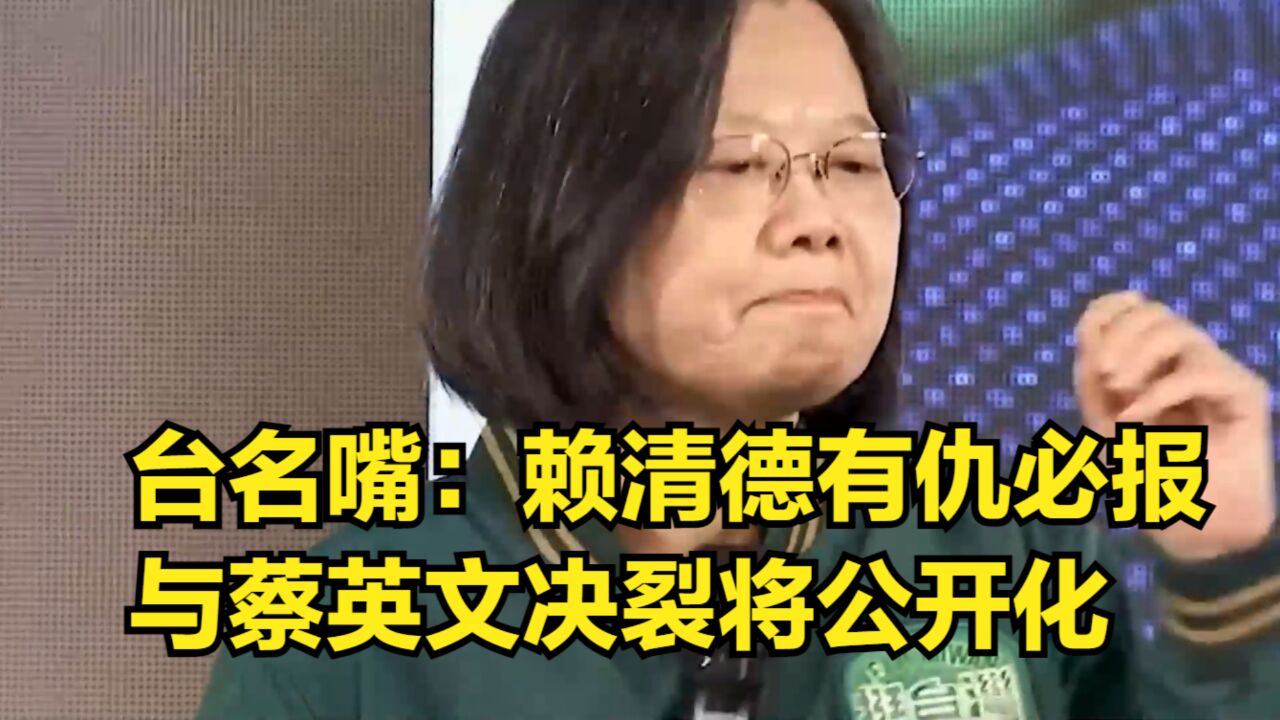 台名嘴预测:赖清德有仇必报,与蔡英文的决裂将很快公开化