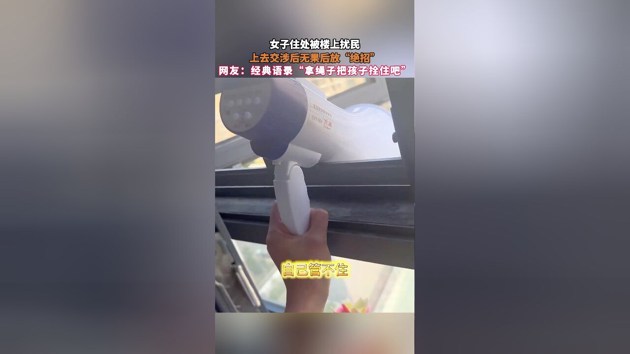 女子住处被楼上扰民,上去交涉后无果后放“绝招”,网友:经典语录“拿绳子把孩子拴住吧”