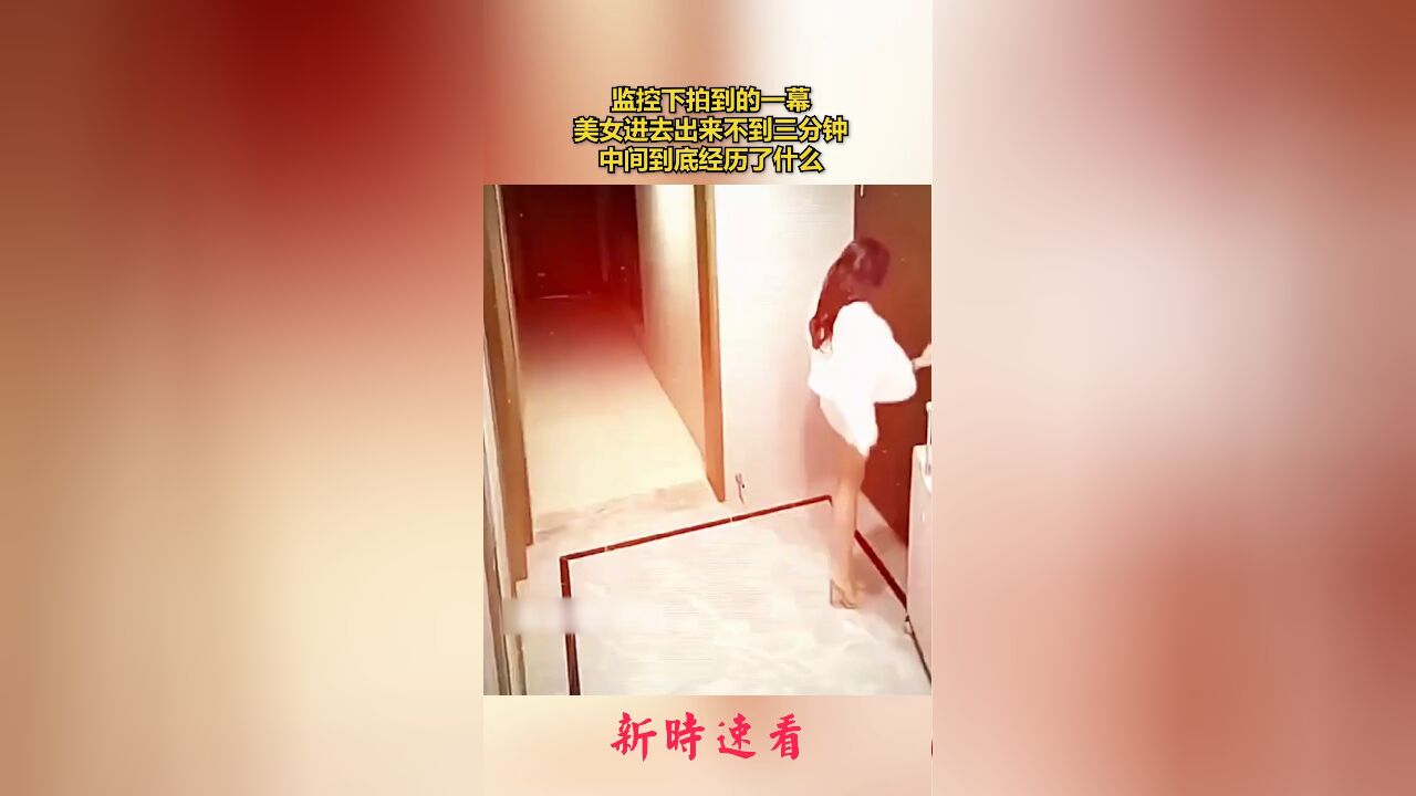 监控下拍到的一幕,美女进去出来不到三分钟,中间到底经历了什么.