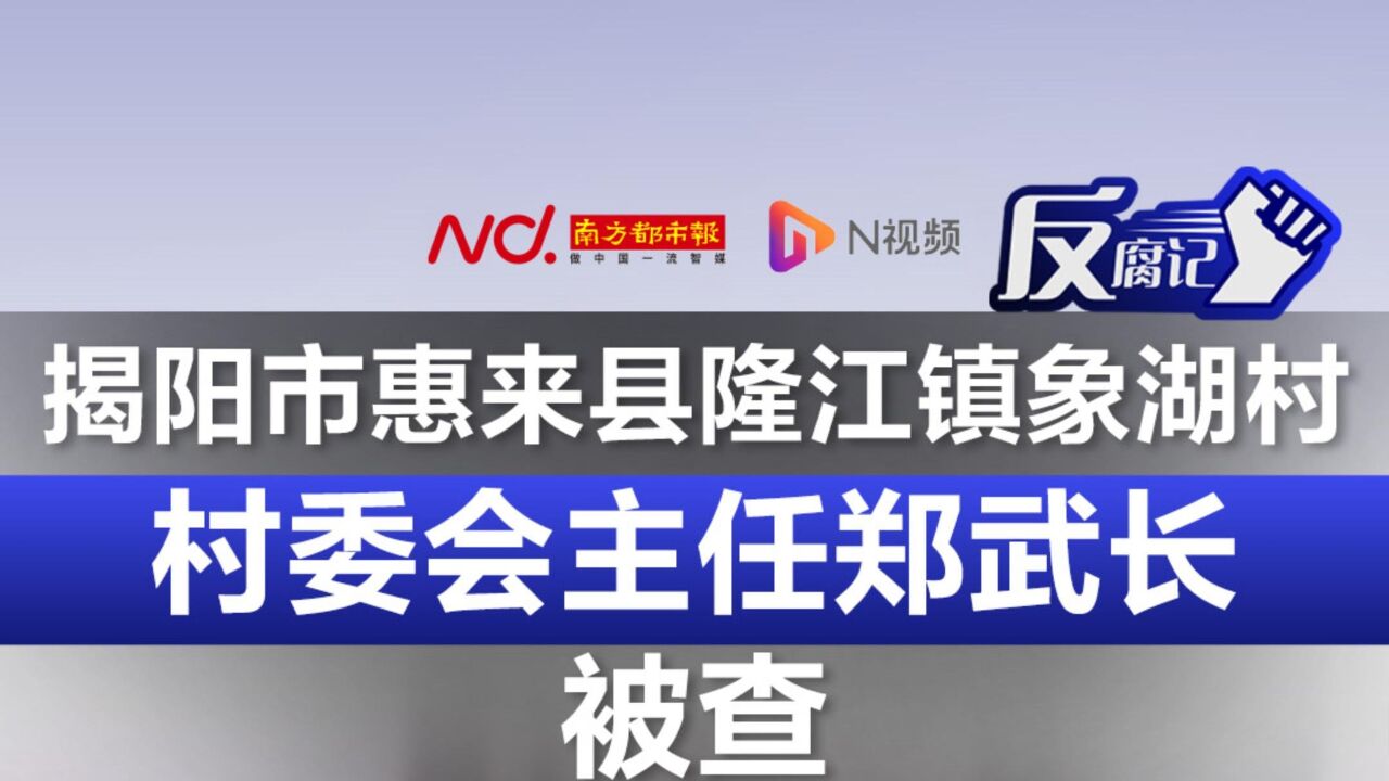 揭阳市惠来县隆江镇象湖村村委会主任郑武长被查