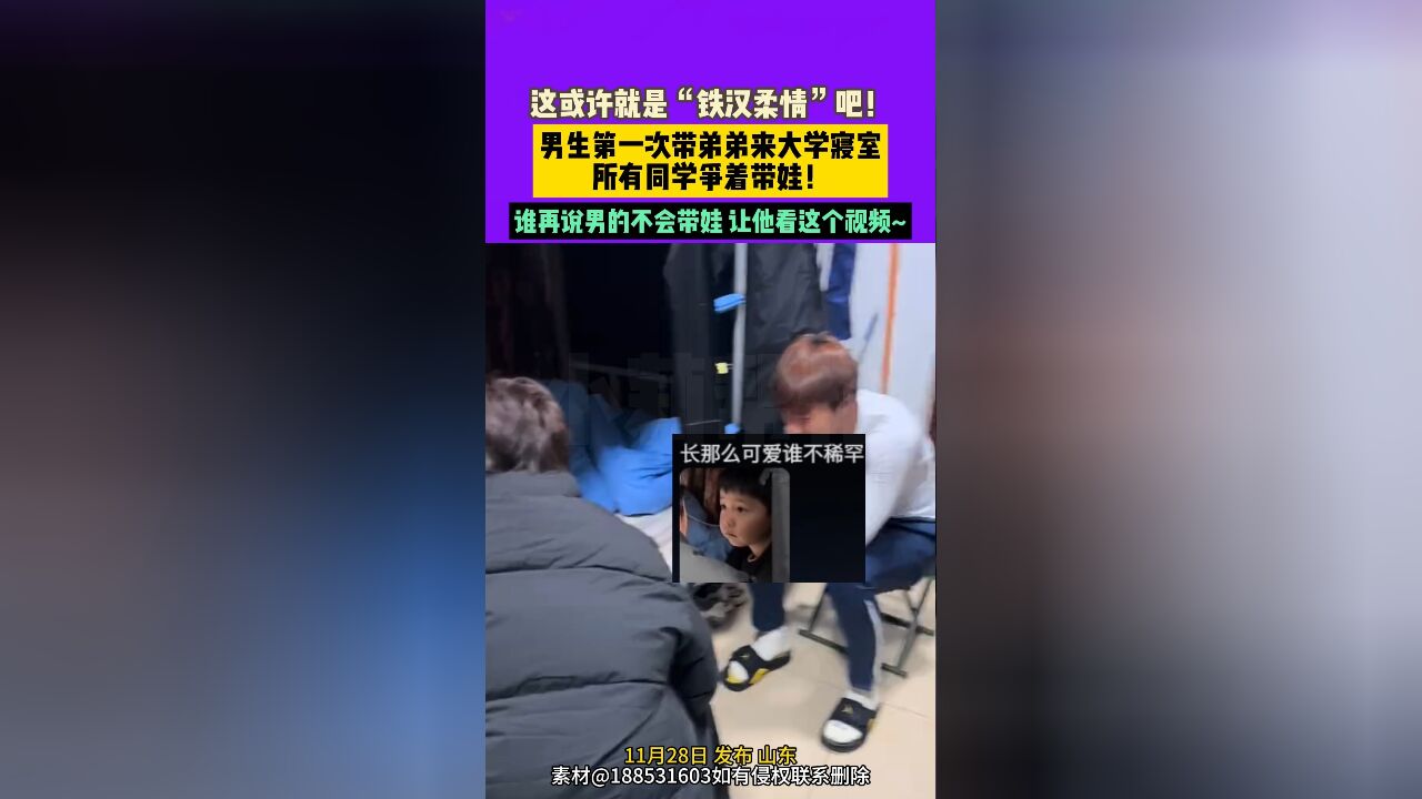 11月28日 发布 山东 这或许就是“铁汉柔情”吧!男生第一次带弟弟来大学寝室所有同学争着带娃!谁再说男的不会带娃 让他看这个视频