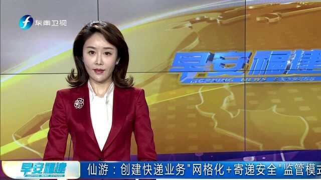 仙游:创建快递业务“网格化+寄递安全”监管模式