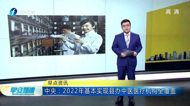 中央:2022年基本实现县办中医医疗机构全覆盖