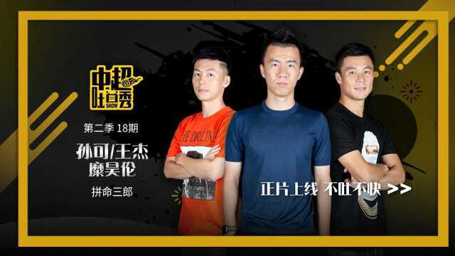 “中超吐口秀”孙可&王杰&糜昊伦:拼命三郎