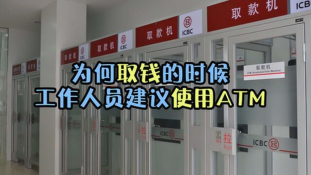 什么道理?为什么大家取钱的时候,银行工作人员建议大家使用ATM?