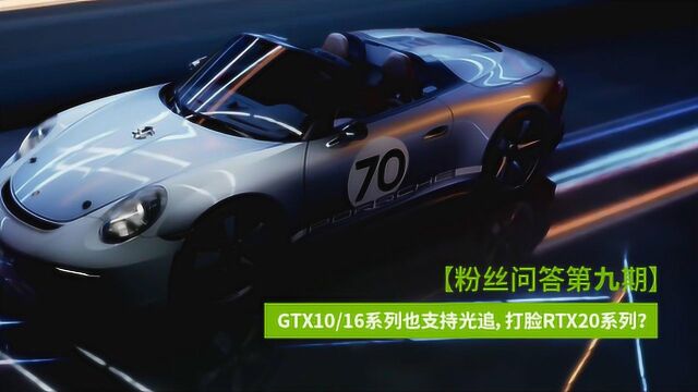 粉丝问答第九期 GTX10/16系列也支持光追,打脸RTX20系列?