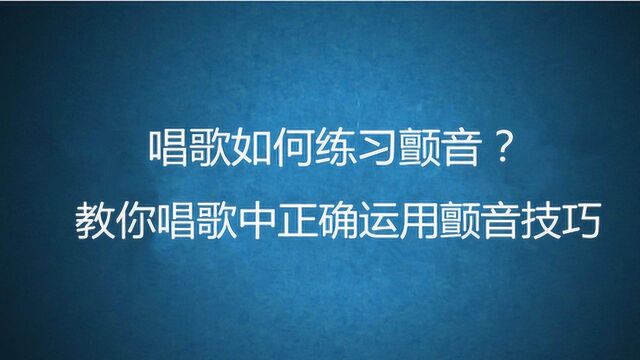 唱歌如何练习颤音?四大腔体教你唱歌中正确运用颤音技巧