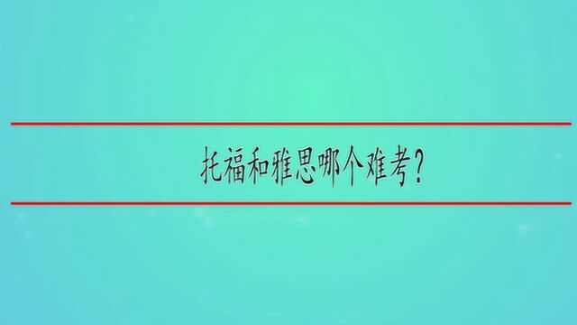 托福和雅思哪个难考?