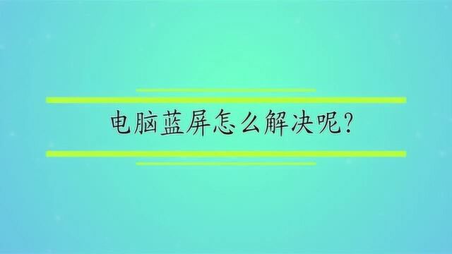 电脑蓝屏怎么解决呢?