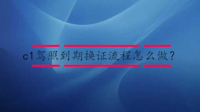 c1驾照到期换证流程怎么做?