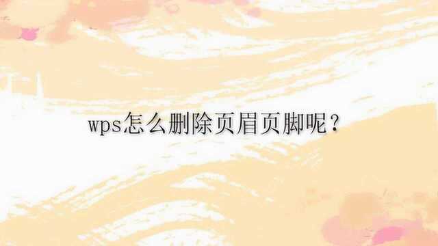 wps怎么删除页眉页脚呢?