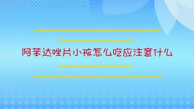 阿苯达唑片小孩怎么吃应注意什么?