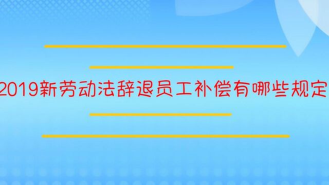 2019新劳动法辞退员工补偿有哪些规定?