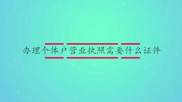 办理个体户营业执照需要什么证件?