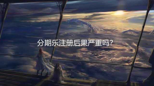 分期乐注册后果严重吗?