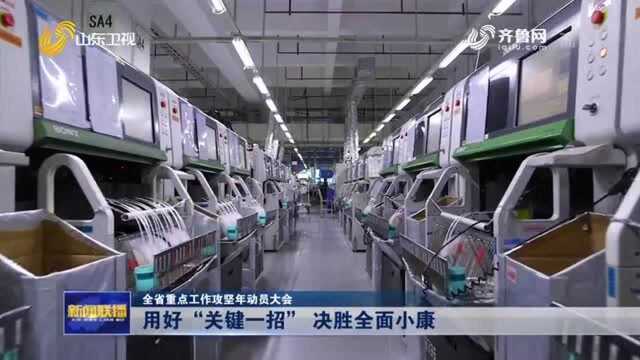 【山东省重点工作攻坚年动员大会】用好“关键一招” 决胜全面小康