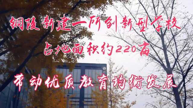 铜陵新建一所创新型学校,用地约220亩,带动铜陵优质教育均衡发展