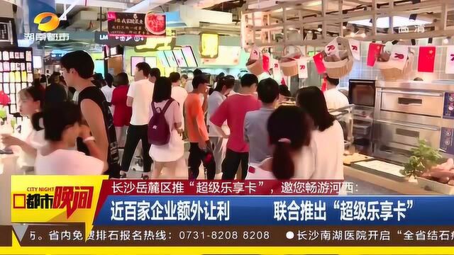 岳麓区推出十条旅游线路 超级乐享卡享有百家商铺优惠 促进五一旅游消费