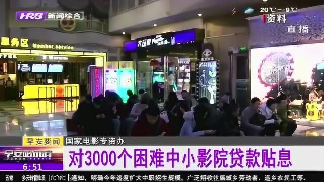 国家电影专资办:对3000个困难中小影院贷款贴息 缓解影院资金困难