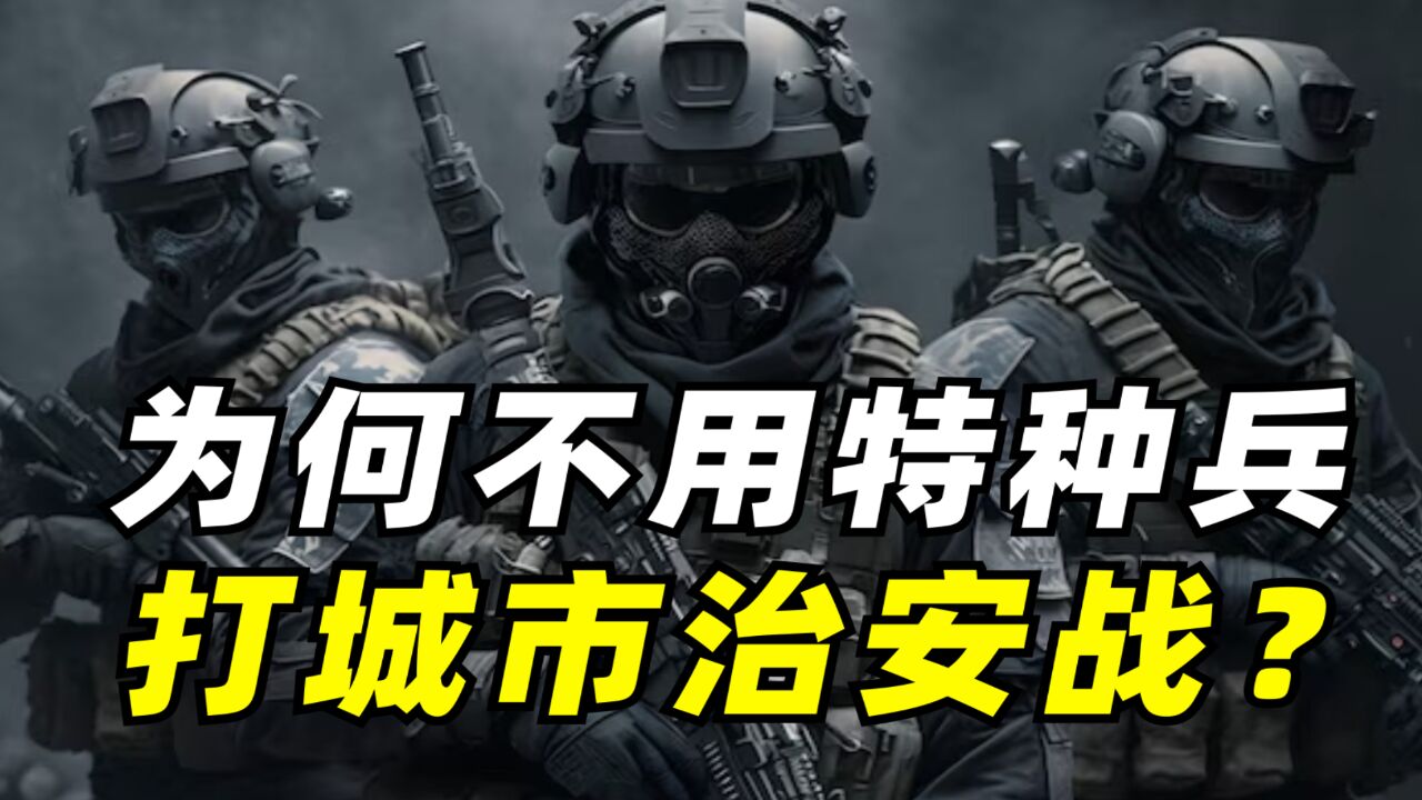 【军百科】特种部队和特警矛盾吗,为何不用特种兵打城市治安战?