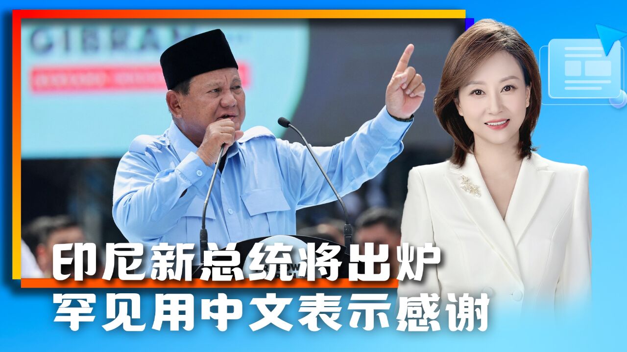 曾被美国制裁20年,普拉博沃即将赢得印尼大选,罕见用中文表示感谢