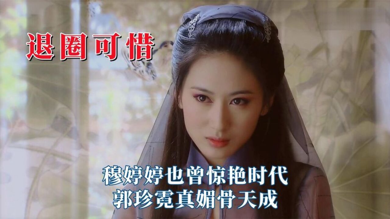 最令人可惜的退圈女演员,穆婷婷也曾惊艳时代,郭珍霓真媚骨天成