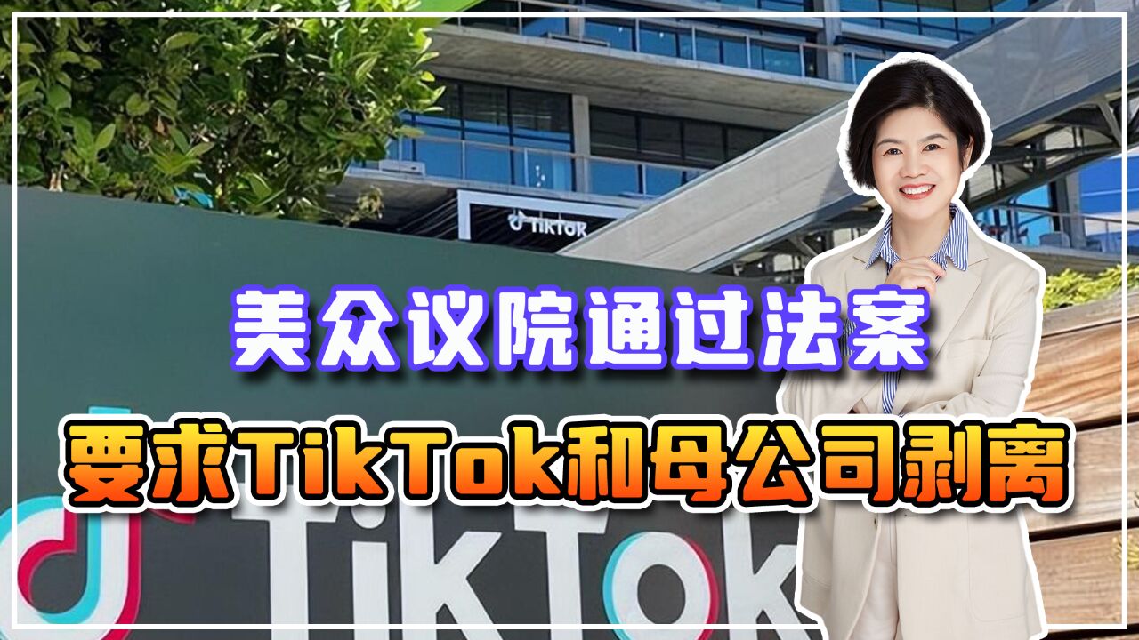 制裁没用就想明抢,美众议院通过法案,要求TikTok和母公司剥离