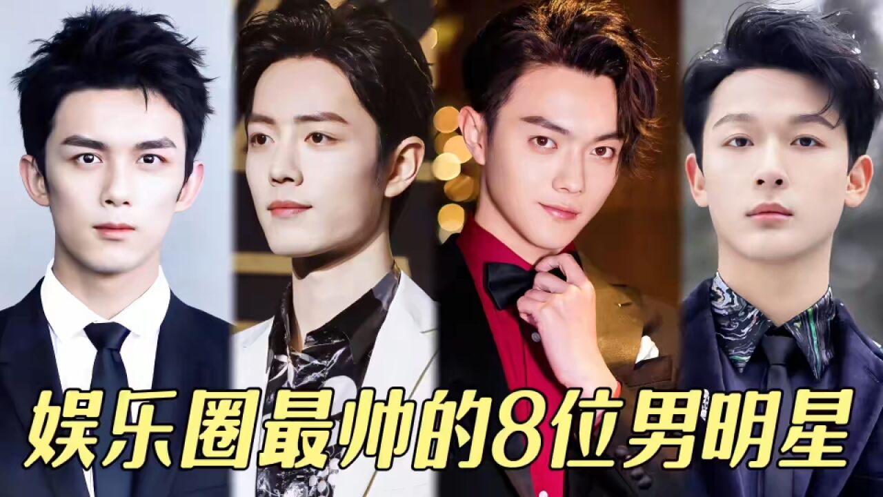 颜值即正义!盘点娱乐圈最帅的8位男明星,肖战檀健次吴磊均上榜,其中你最喜欢谁