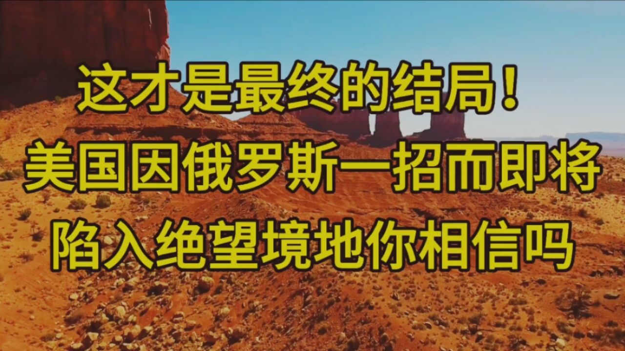 这才是最终的结局!美国因俄罗斯一招而即将陷入绝望境地你相信吗