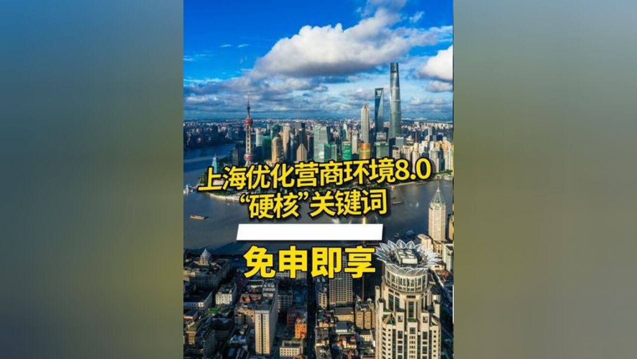 上海优化营商环境 8.0 “硬核”关键词:免申即享