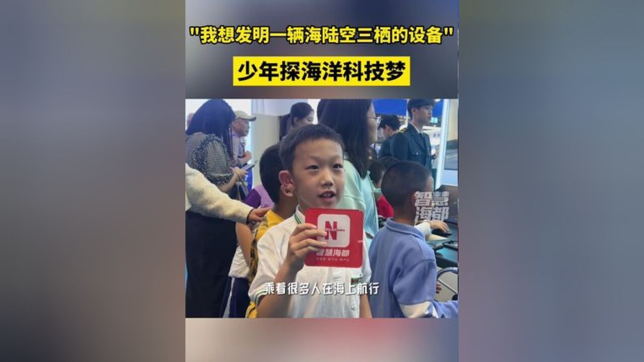 “我想发明一辆海陆空三栖的设备”少年探海洋科技梦!