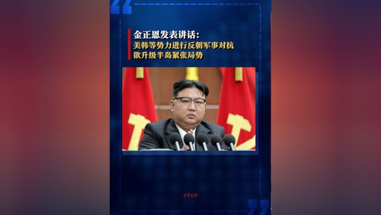 金正恩发表讲话:美韩等势力进行反朝军事对抗,欲升级半岛紧张局势