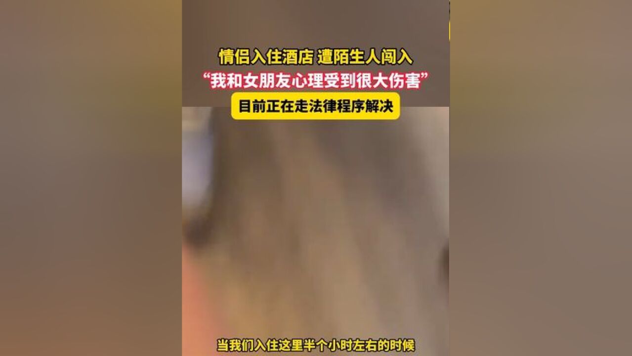 11月17日,广东深圳,情侣入住酒店 遭陌生人闯入,“我和女朋友心理受到很大伤害”,目前正在走法律程序解决