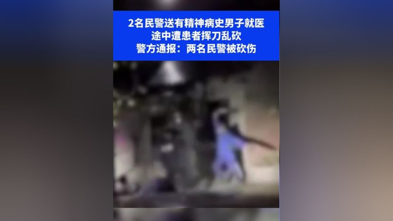 2名民警送有精神病史男子就医,途中遭患者挥刀乱砍,警方通报:两名民警被砍伤