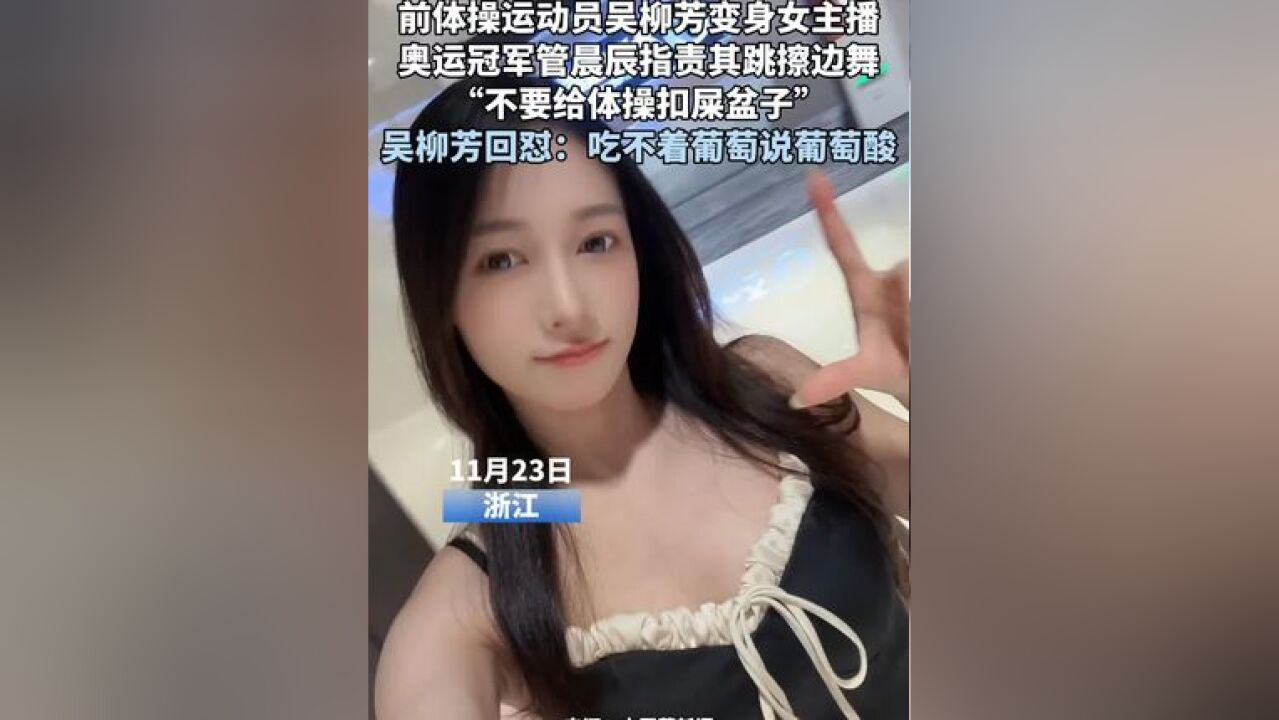 前体操运动员吴柳芳变身女主播 奥运冠军管晨辰指责其跳擦边舞 “不要给体操扣屎盆子” 吴柳芳回怼:吃不着葡萄说葡萄酸