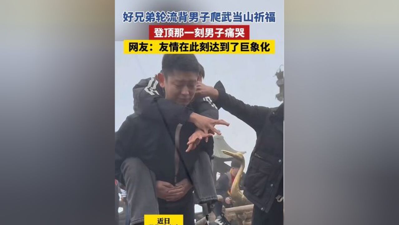 好兄弟轮流背男子爬武当山祈福,登顶那一刻男子痛哭.