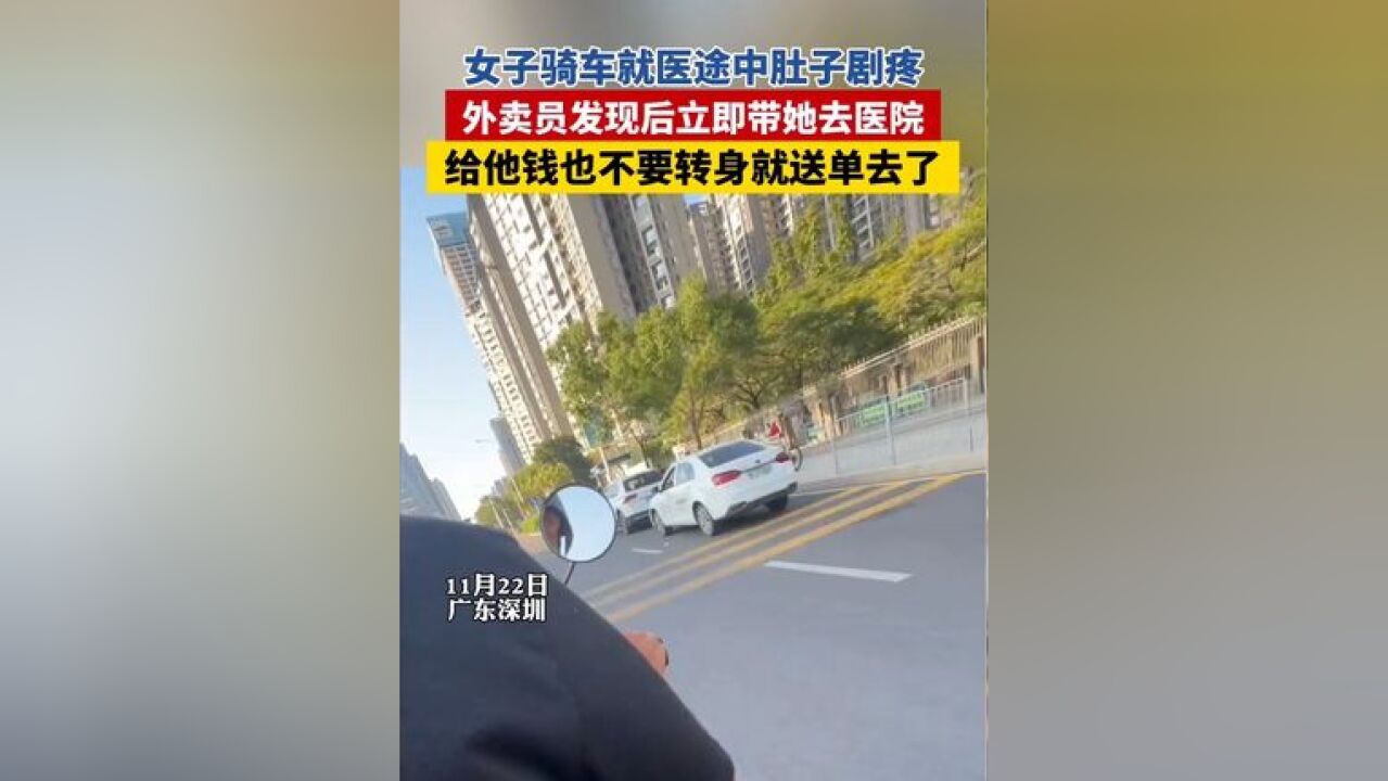 女子骑车就医半路肚子剧疼无法前行,正在送单的外卖员发现后立即带她去医院,给他钱也不要转身就送单去了.