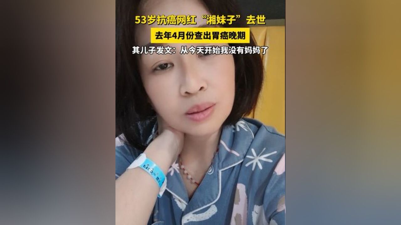 53岁抗癌网红“湘妹子”去世,去年4月份查出胃癌晚期 其儿子发文:从今天开始我没有妈妈了