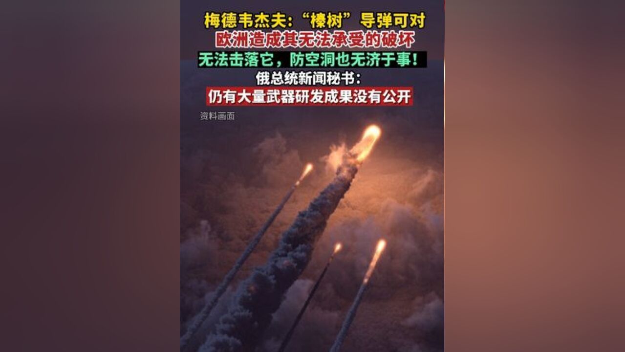 梅德韦杰夫:“榛树”导弹可对欧洲造成其无法承受的破坏;俄总统新闻秘书:仍有大量武器研发成果没有公开