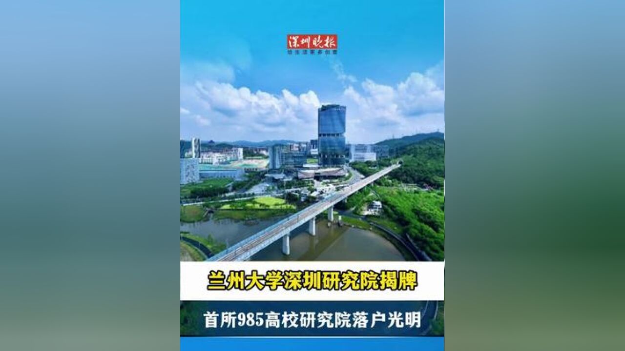 兰州大学深圳研究院在深揭牌,首所985高校研究院落户光明