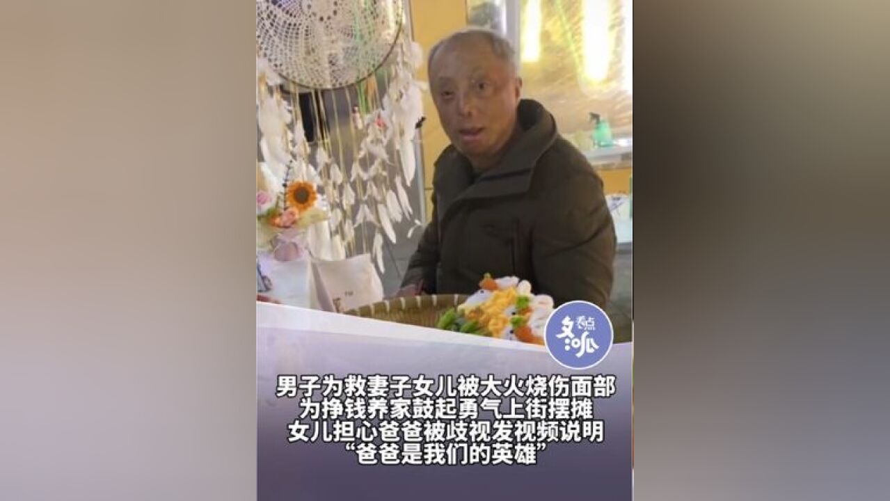 四川男子为救妻女被大火烧伤面部,为挣钱养家鼓足勇气上街摆摊,女儿发视频说明背后的故事,希望大家不要害怕父亲:“爸爸是我们的英雄”