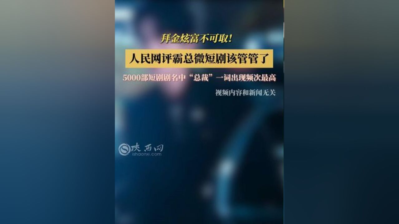 拜金炫富不可取!人民网评霸总微短剧该管管了,5000部短剧剧名中“总裁”一词出现频次最高