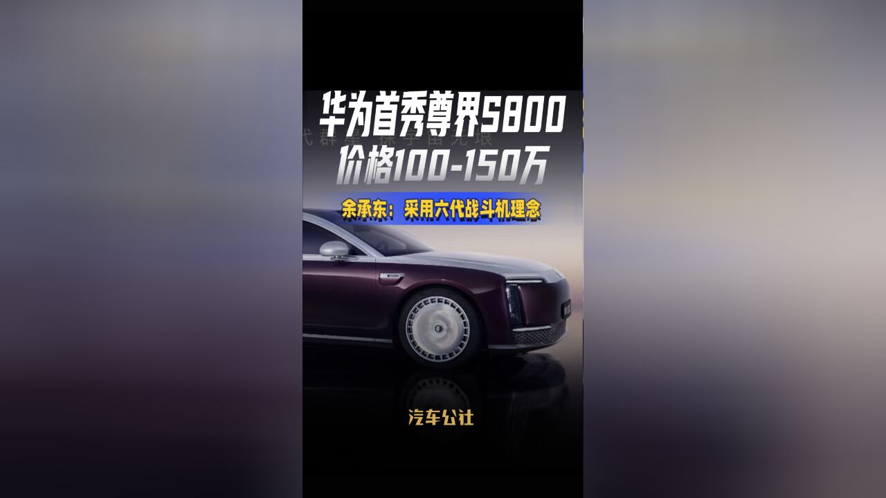 华为首秀尊界S800价格100150万余承东:采用六代战斗机理念