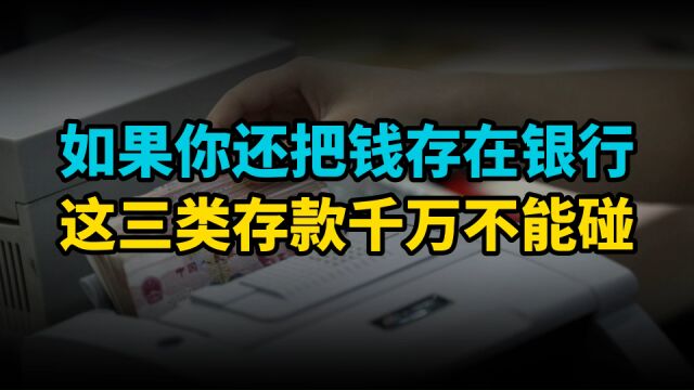 银行存款大变天,如果你还把钱存在银行,这三类存款坚绝不能碰