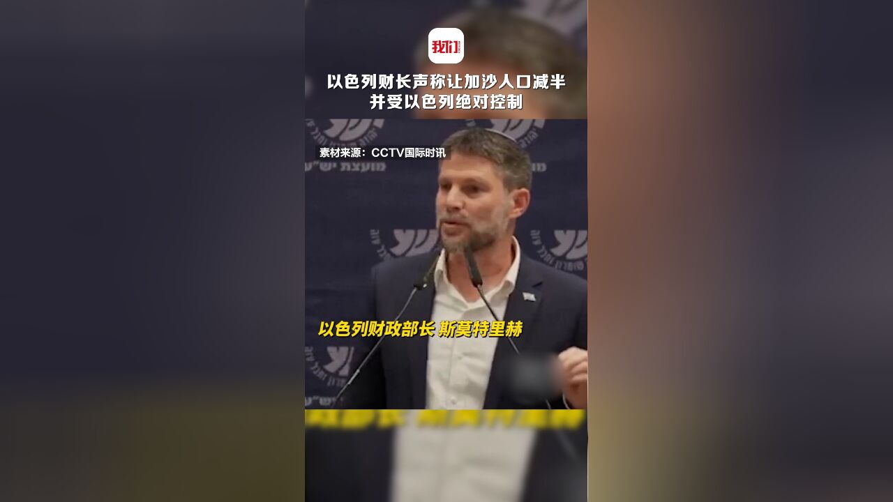 现场:以色列财长声称要让加沙人口减半 成为在以色列控制下的“另一个世界”