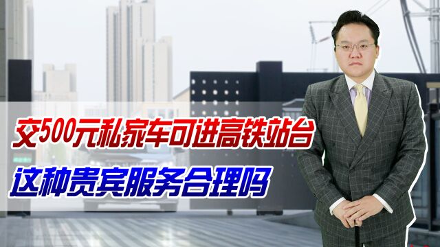 交500元私家车可进高铁站台,这种贵宾服务合理吗?