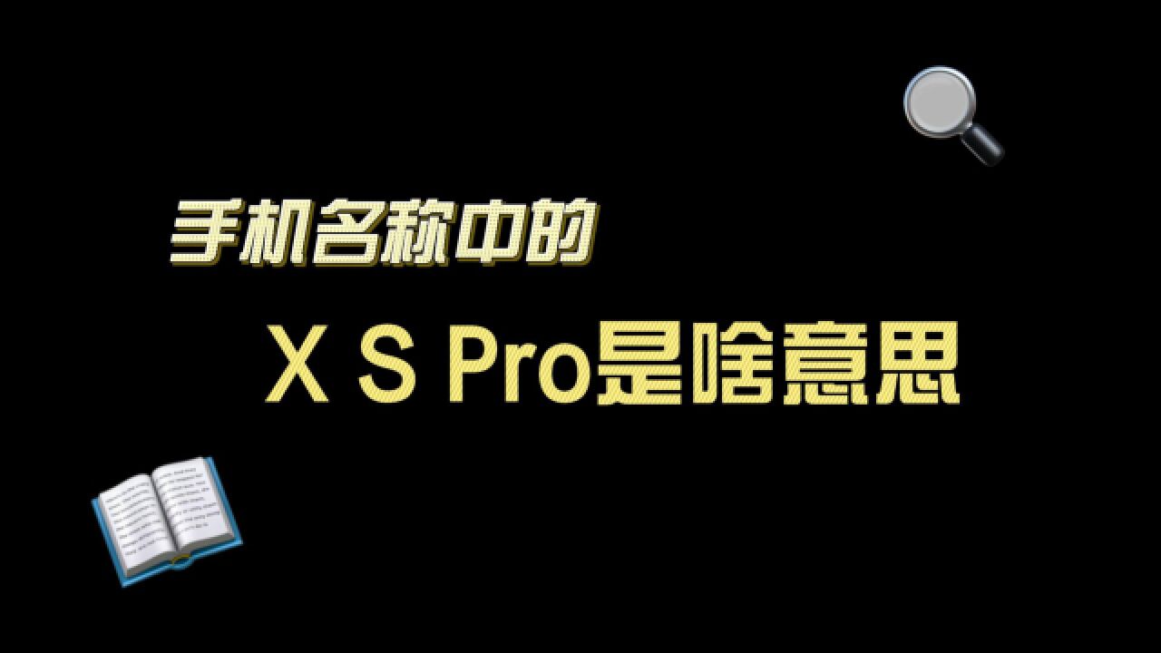 手机名称中的X、S、Pro是啥意思?各家略有不同,但也都差不多!