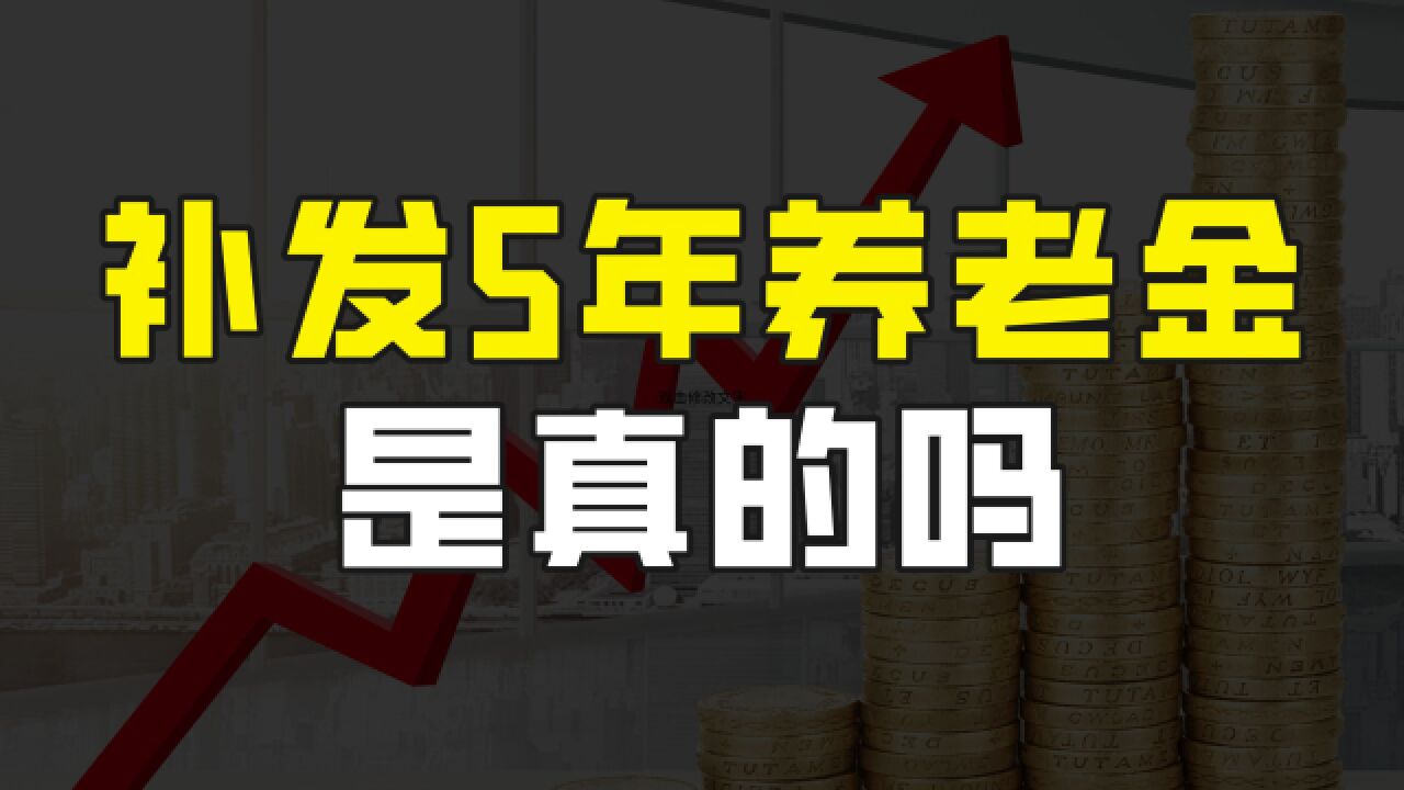 网传全国开始补发5年养老金,是真的吗?到底哪些人有资格补发?